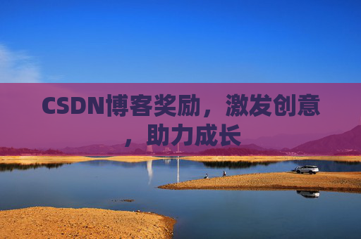 CSDN博客奖励，激发创意，助力成长
